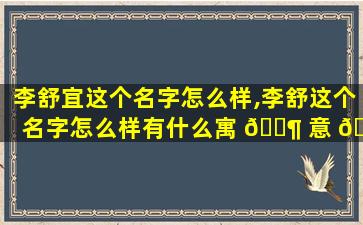 李舒宜这个名字怎么样,李舒这个名字怎么样有什么寓 🐶 意 🕸